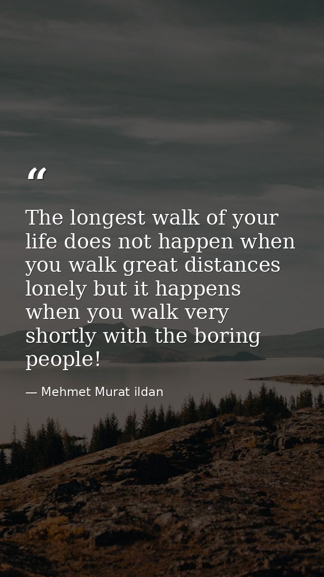 The longest walk of your life does not happen when you walk great distances lonely but it happens when you walk very sho — Mehmet Murat ildan