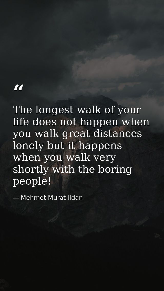 The longest walk of your life does not happen when you walk great distances lonely but it happens when you walk very sho — Mehmet Murat ildan
