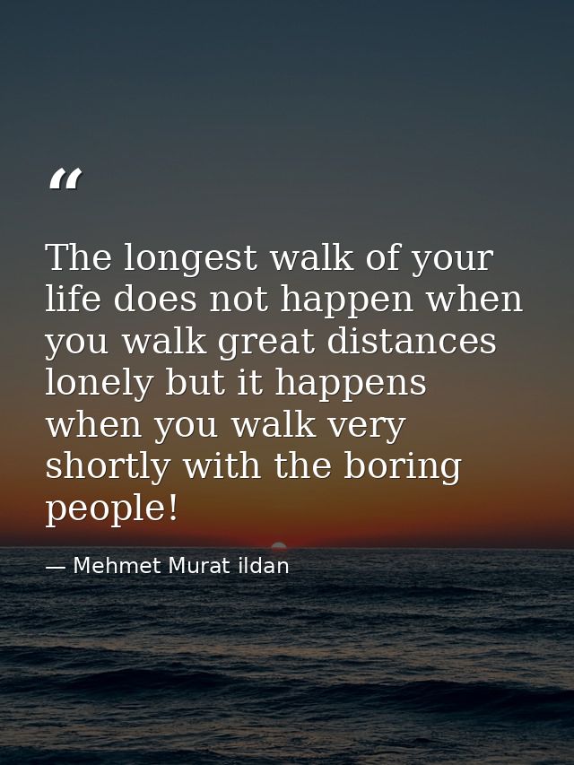 The longest walk of your life does not happen when you walk great distances lonely but it happens when you walk very sho — Mehmet Murat ildan