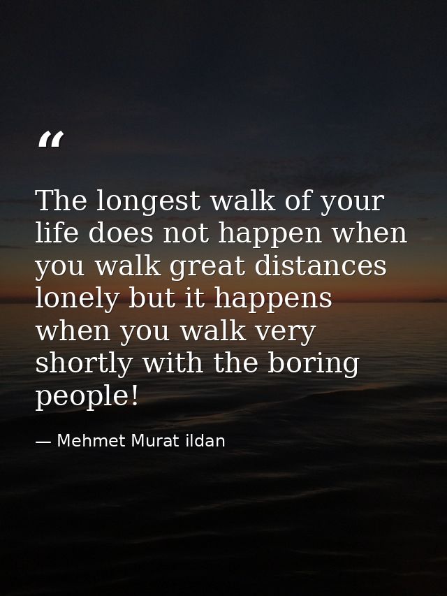 The longest walk of your life does not happen when you walk great distances lonely but it happens when you walk very sho — Mehmet Murat ildan