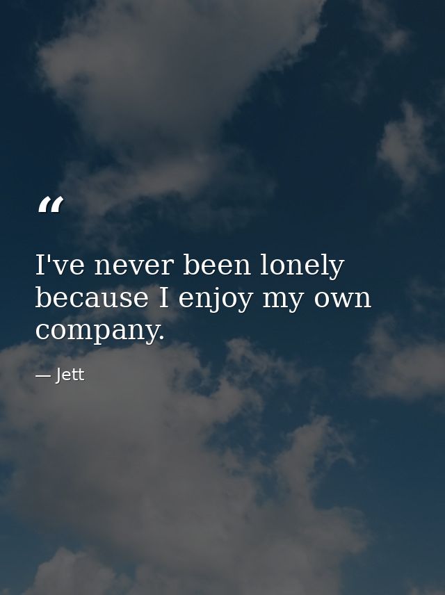 I've never been lonely because I enjoy my own company. — Jett