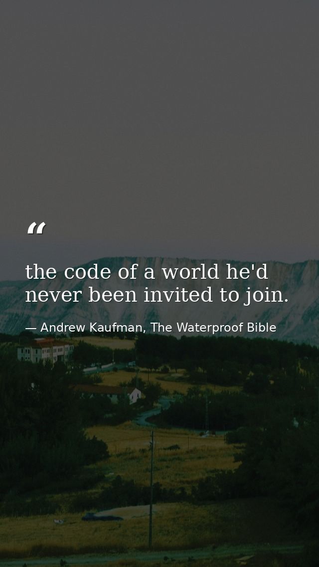 the code of a world he'd never been invited to join. — Andrew Kaufman, The Waterproof Bible