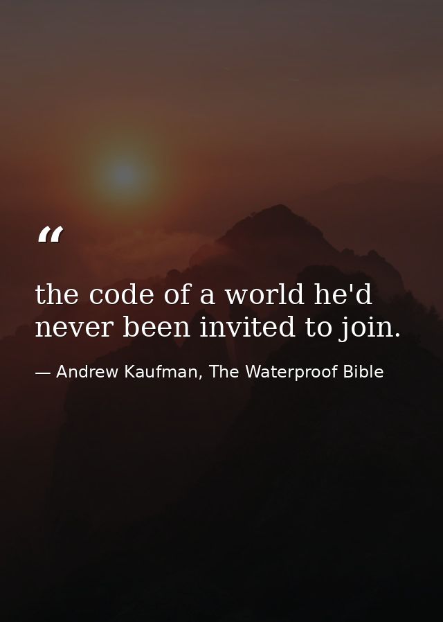 the code of a world he'd never been invited to join. — Andrew Kaufman, The Waterproof Bible