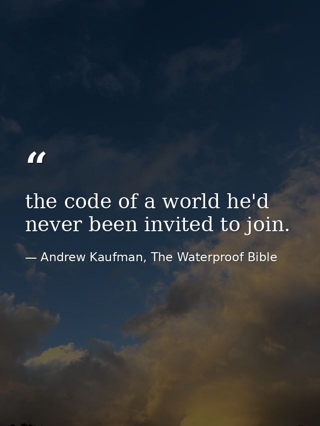 the code of a world he'd never been invited to join. — Andrew Kaufman, The Waterproof Bible