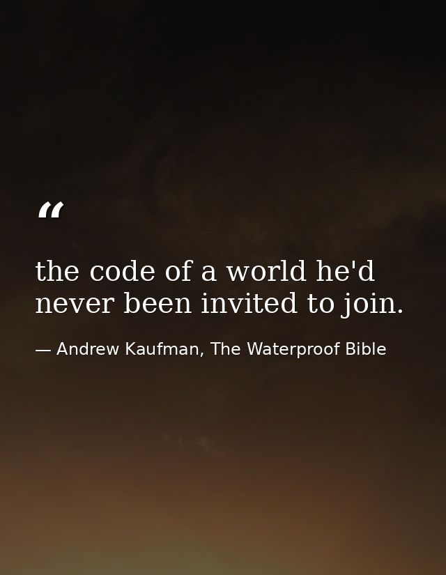 the code of a world he'd never been invited to join. — Andrew Kaufman, The Waterproof Bible