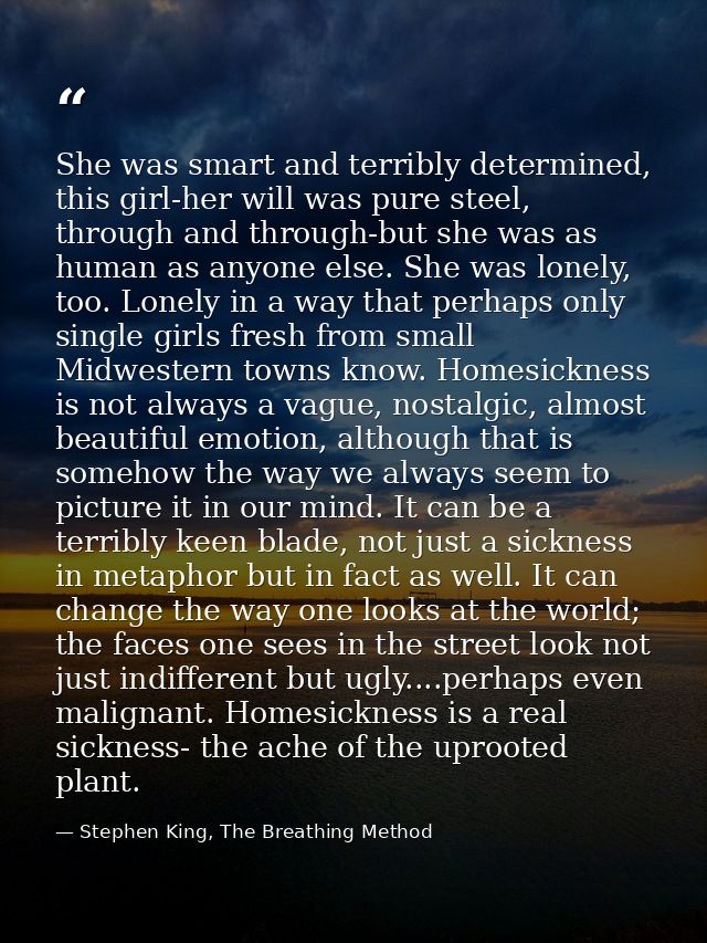 She was smart and terribly determined, this girl-her will was pure steel, through and through-but she was as human as an — Stephen King, The Breathing Method