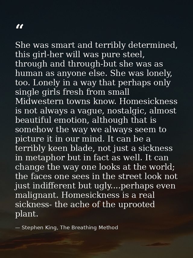 She was smart and terribly determined, this girl-her will was pure steel, through and through-but she was as human as an — Stephen King, The Breathing Method
