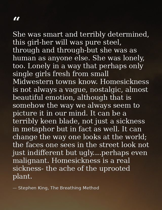 She was smart and terribly determined, this girl-her will was pure steel, through and through-but she was as human as an — Stephen King, The Breathing Method