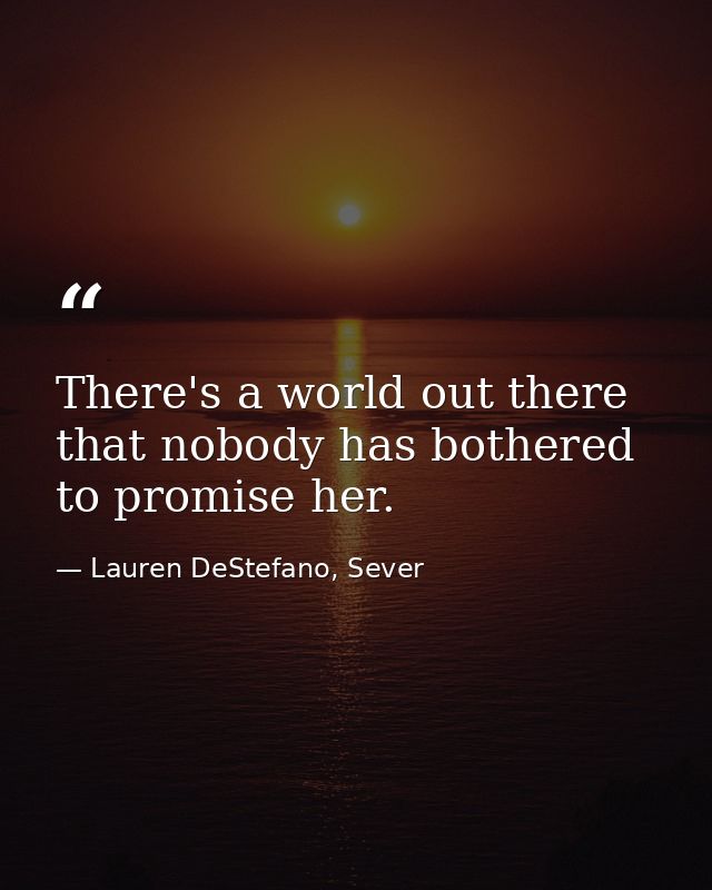 There's a world out there that nobody has bothered to promise her. — Lauren DeStefano, Sever