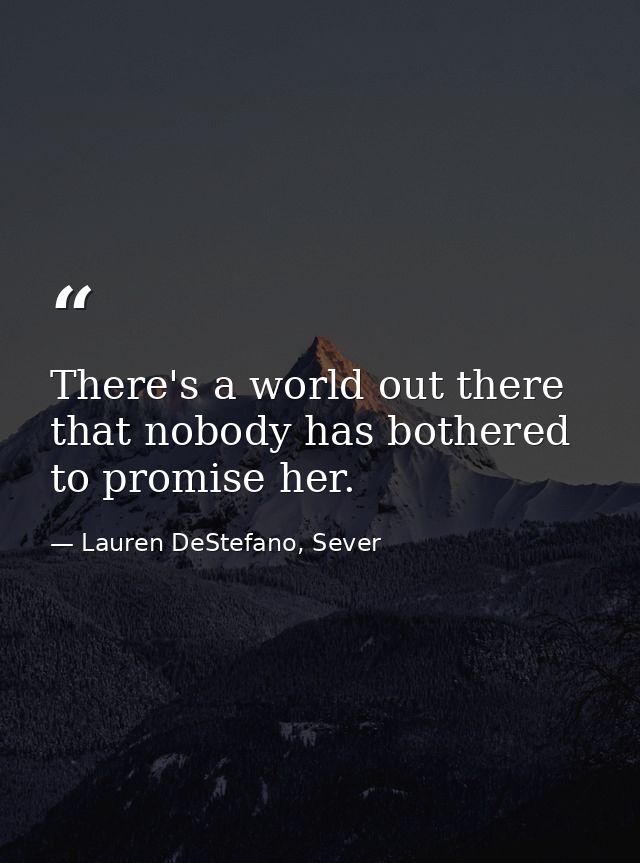 There's a world out there that nobody has bothered to promise her. — Lauren DeStefano, Sever