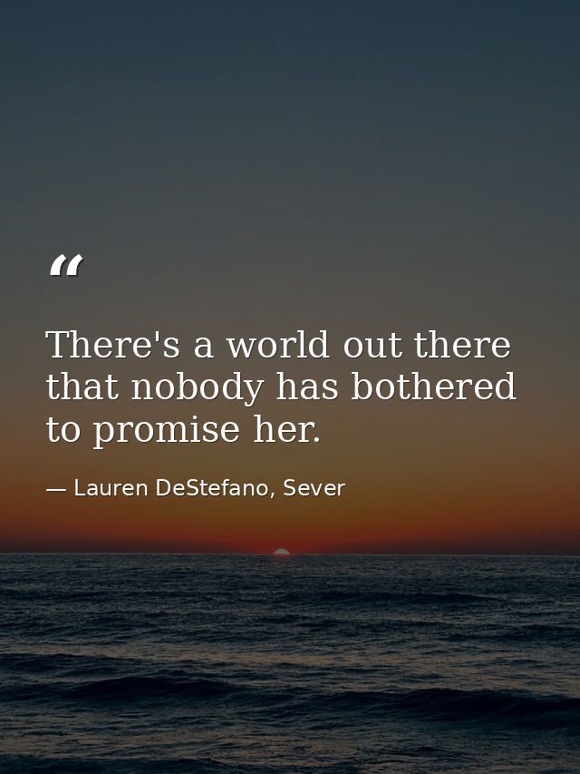 There's a world out there that nobody has bothered to promise her. — Lauren DeStefano, Sever
