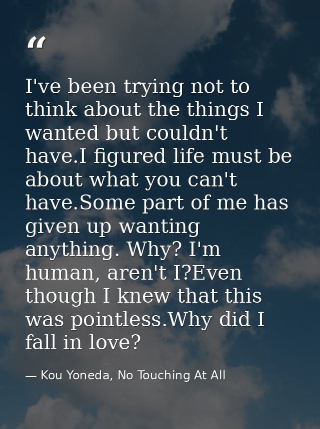 I've been trying not to think about the things I wanted but couldn't have.I figured life must be about what you can't ha — Kou Yoneda, No Touching At All