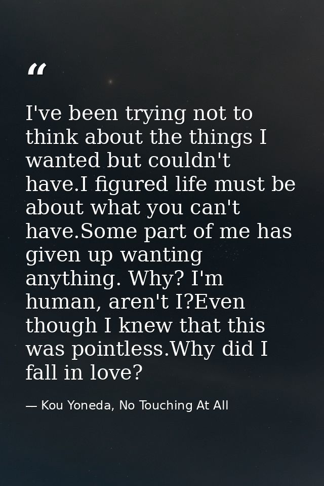 I've been trying not to think about the things I wanted but couldn't have.I figured life must be about what you can't ha — Kou Yoneda, No Touching At All