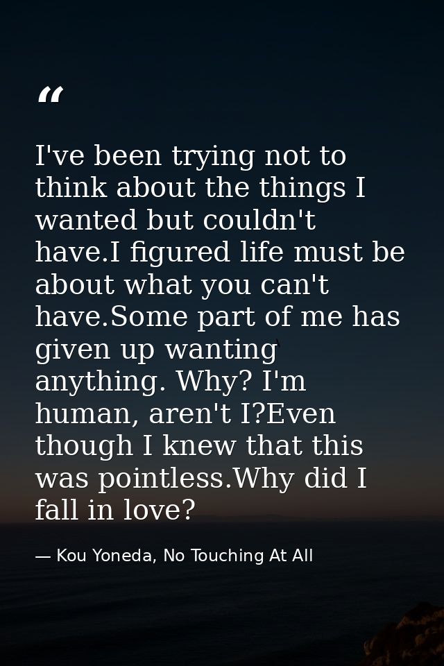 I've been trying not to think about the things I wanted but couldn't have.I figured life must be about what you can't ha — Kou Yoneda, No Touching At All