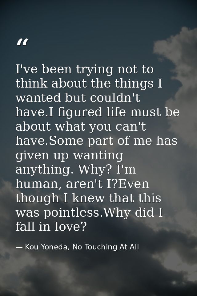 I've been trying not to think about the things I wanted but couldn't have.I figured life must be about what you can't ha — Kou Yoneda, No Touching At All