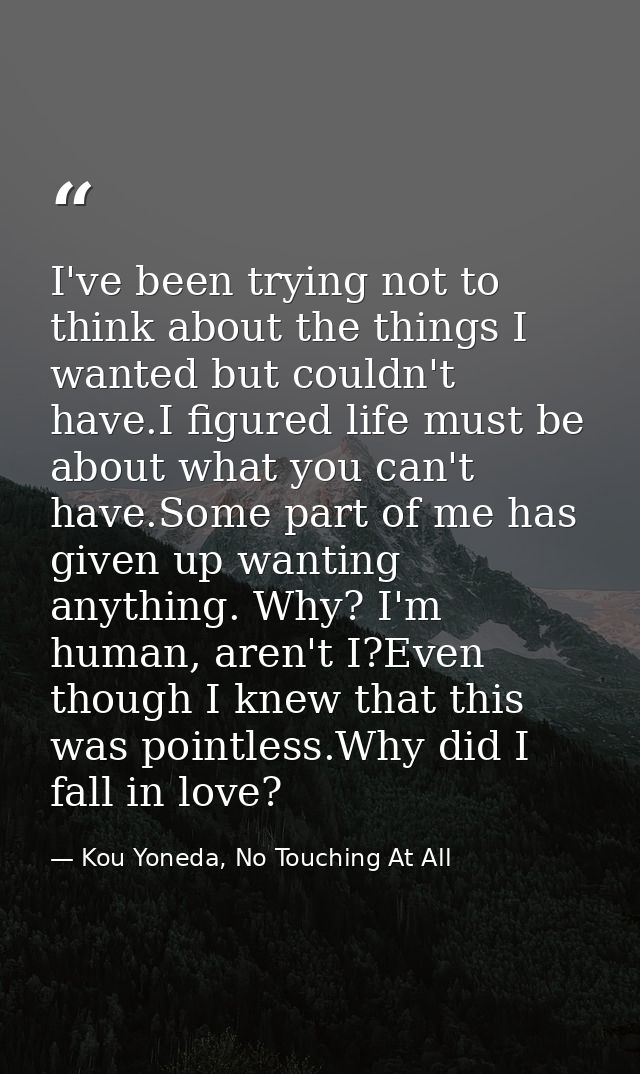 I've been trying not to think about the things I wanted but couldn't have.I figured life must be about what you can't ha — Kou Yoneda, No Touching At All