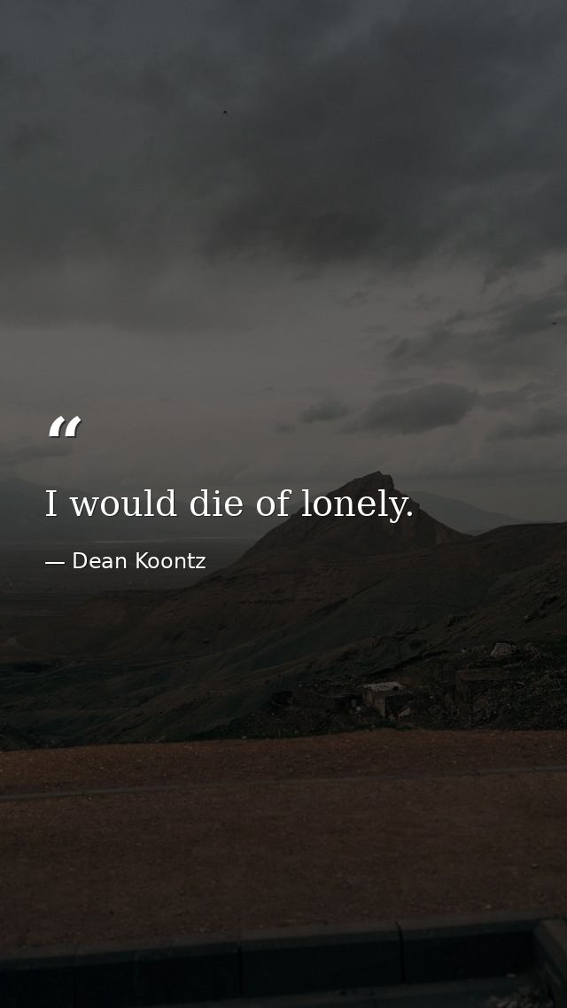 I would die of lonely. — Dean Koontz