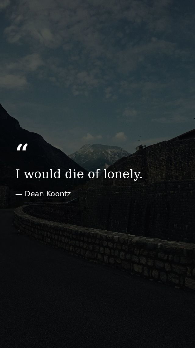 I would die of lonely. — Dean Koontz
