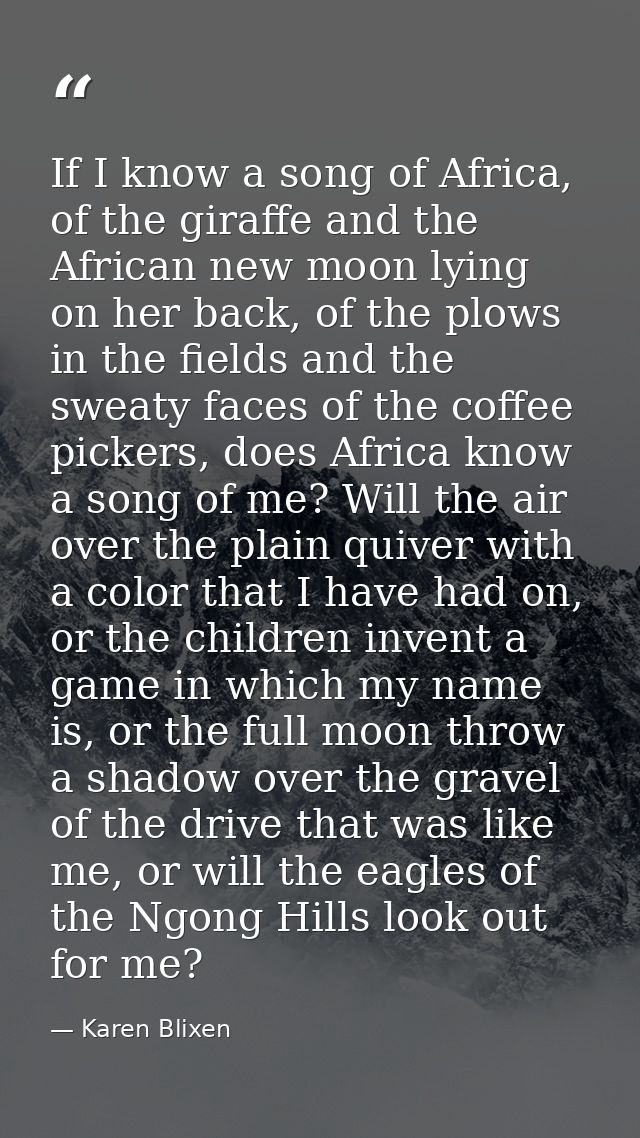If I know a song of Africa, of the giraffe and the African new moon lying on her back, of the plows in the fields and th — Karen Blixen