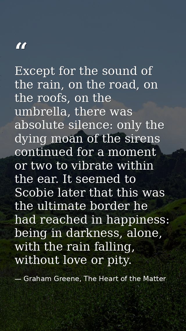 Except for the sound of the rain, on the road, on the roofs, on the umbrella, there was absolute silence: only the dying — Graham Greene, The Heart of the Matter