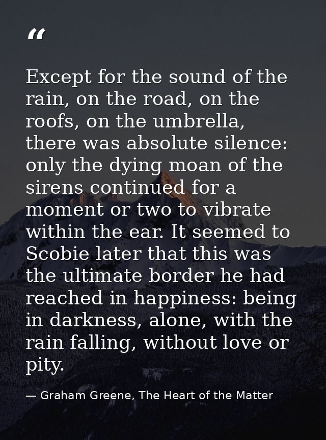 Except for the sound of the rain, on the road, on the roofs, on the umbrella, there was absolute silence: only the dying — Graham Greene, The Heart of the Matter