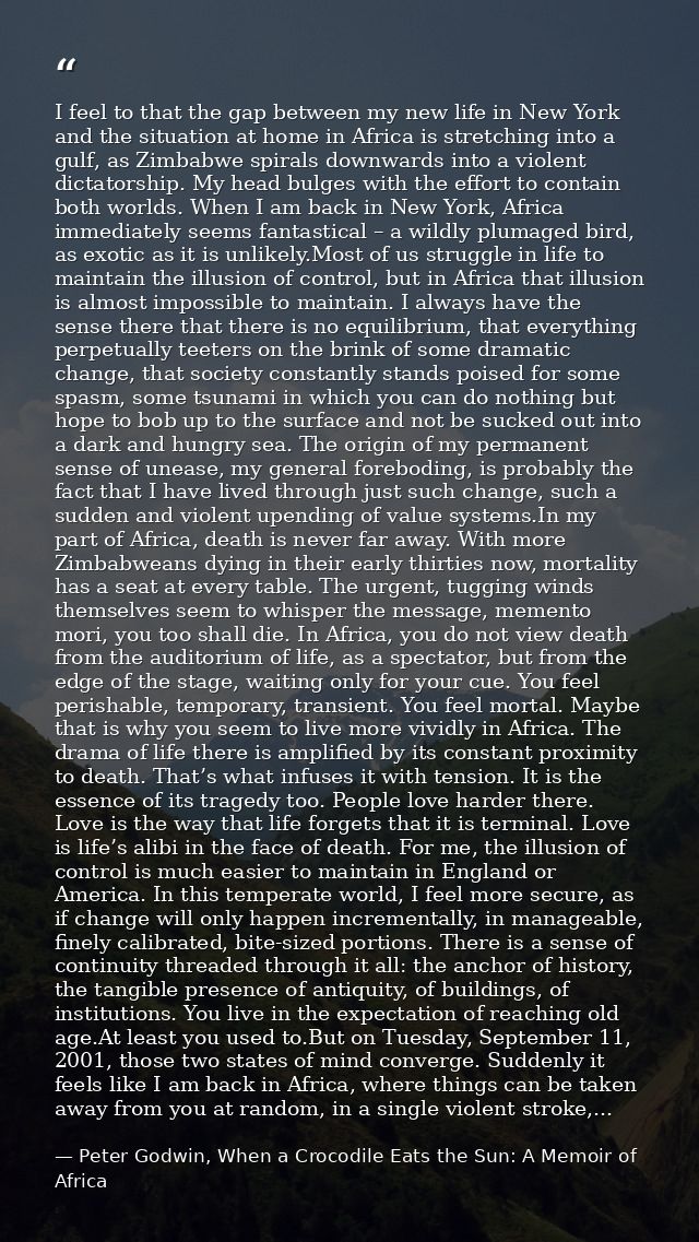 I feel to that the gap between my new life in New York and the situation at home in Africa is stretching into a gulf, as — Peter Godwin, When a Crocodile Eats the Sun: A Memoir of Africa