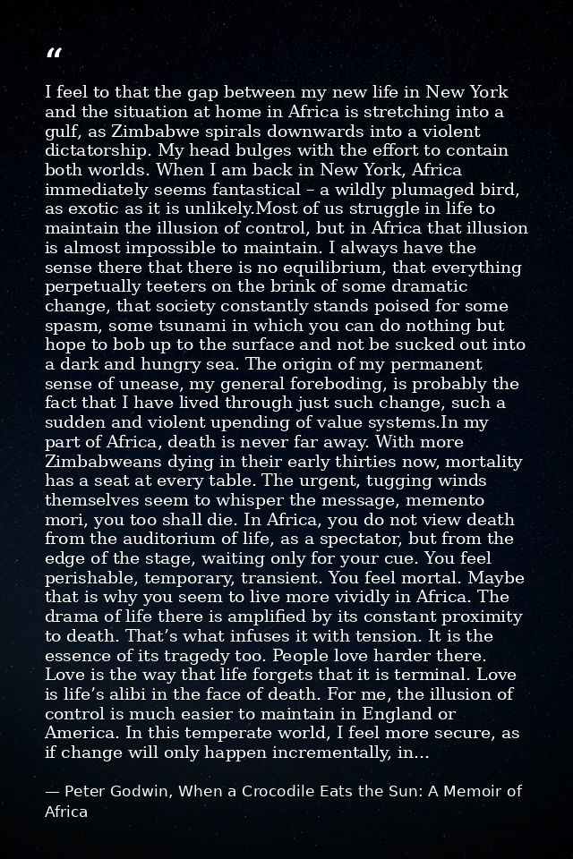 I feel to that the gap between my new life in New York and the situation at home in Africa is stretching into a gulf, as — Peter Godwin, When a Crocodile Eats the Sun: A Memoir of Africa