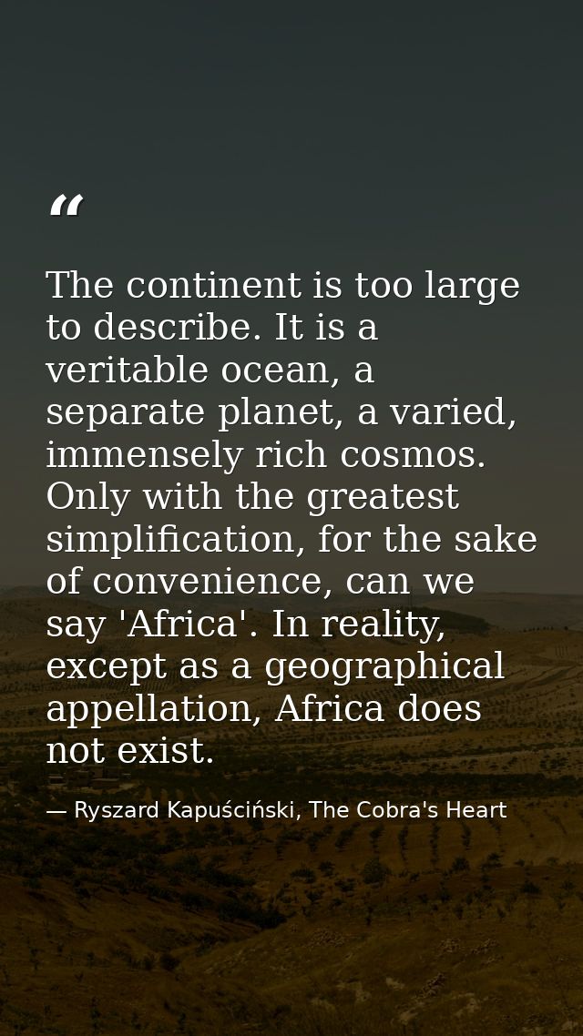 The continent is too large to describe. It is a veritable ocean, a separate planet, a varied, immensely rich cosmos. Onl — Ryszard Kapuściński, The Cobra's Heart