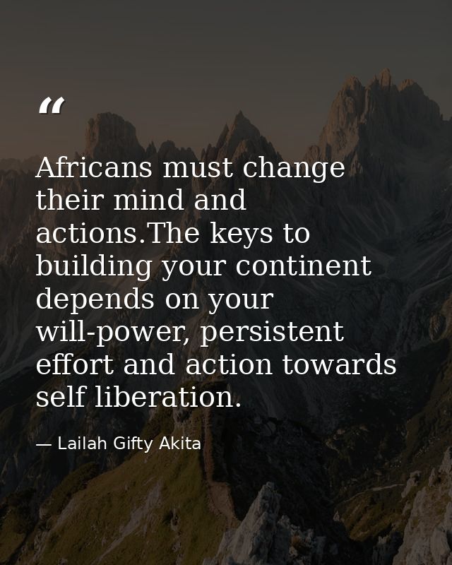 Africans must change their mind and actions.The keys to building your continent depends on your will-power, persistent e — Lailah Gifty Akita