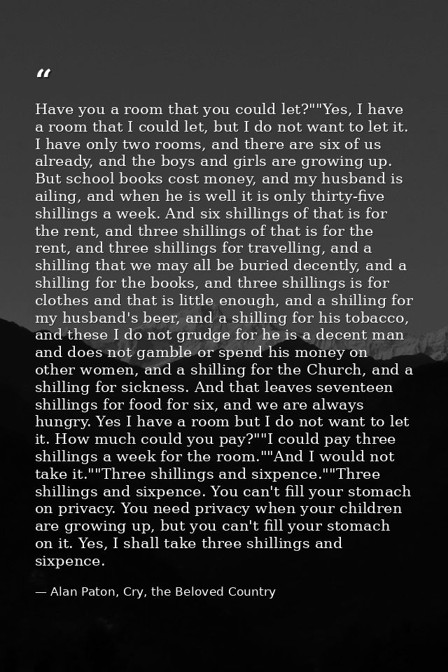 Have you a room that you could let?""Yes, I have a room that I could let, but I do not want to let it. I have only two r — Alan Paton, Cry, the Beloved Country