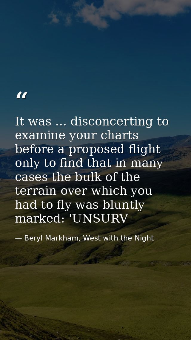 It was ... disconcerting to examine your charts before a proposed flight only to find that in many cases the bulk of the — Beryl Markham, West with the Night