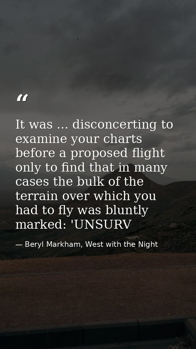 It was ... disconcerting to examine your charts before a proposed flight only to find that in many cases the bulk of the — Beryl Markham, West with the Night