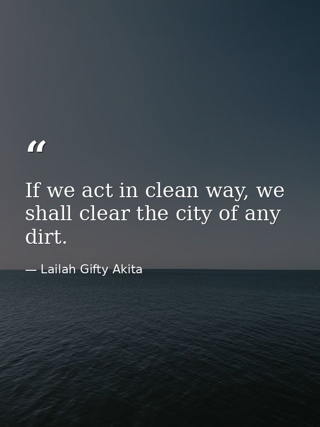 If we act in clean way, we shall clear the city of any dirt. — Lailah Gifty Akita