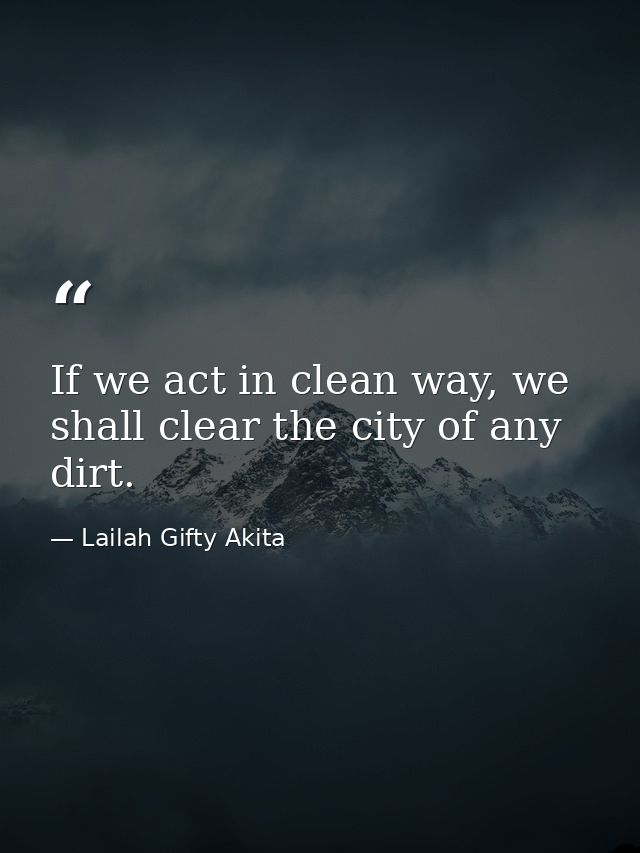 If we act in clean way, we shall clear the city of any dirt. — Lailah Gifty Akita