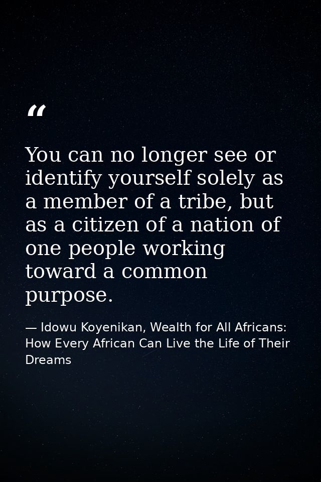 You can no longer see or identify yourself solely as a member of a tribe, but as a citizen of a nation of one people wor — Idowu Koyenikan, Wealth for All Africans: How Every African Can Live the Life of Their Dreams