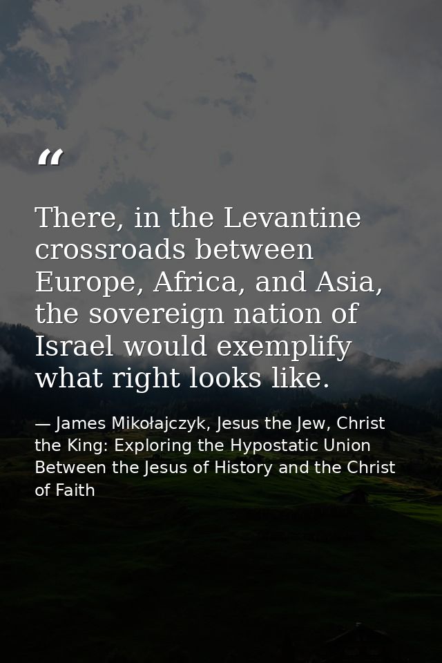 There, in the Levantine crossroads between Europe, Africa, and Asia, the sovereign nation of Israel would exemplify what — James Mikołajczyk, Jesus the Jew, Christ the King: Exploring the Hypostatic Union Between the Jesus of History and the Christ of Faith