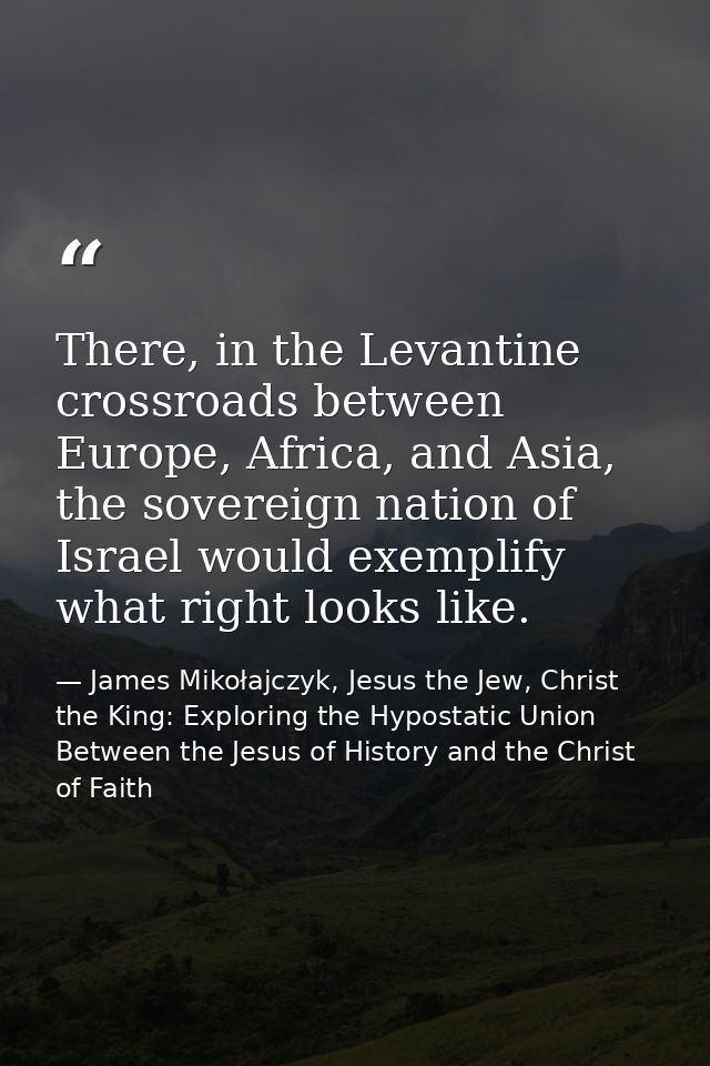 There, in the Levantine crossroads between Europe, Africa, and Asia, the sovereign nation of Israel would exemplify what — James Mikołajczyk, Jesus the Jew, Christ the King: Exploring the Hypostatic Union Between the Jesus of History and the Christ of Faith