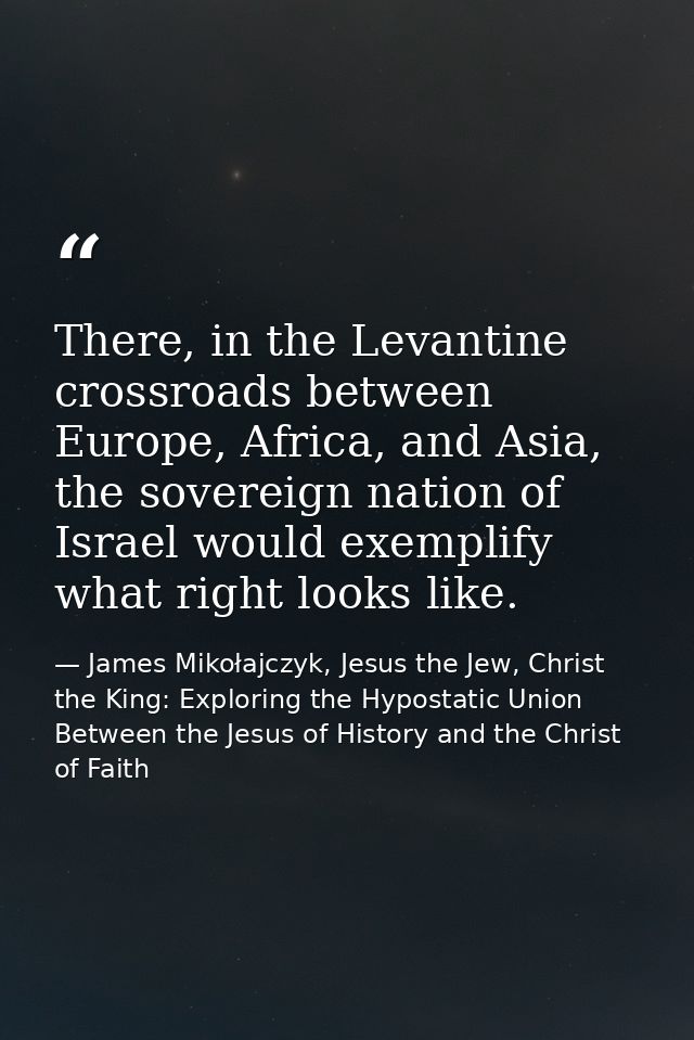 There, in the Levantine crossroads between Europe, Africa, and Asia, the sovereign nation of Israel would exemplify what — James Mikołajczyk, Jesus the Jew, Christ the King: Exploring the Hypostatic Union Between the Jesus of History and the Christ of Faith