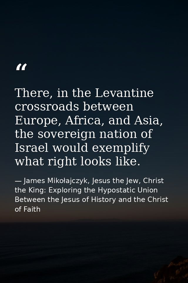 There, in the Levantine crossroads between Europe, Africa, and Asia, the sovereign nation of Israel would exemplify what — James Mikołajczyk, Jesus the Jew, Christ the King: Exploring the Hypostatic Union Between the Jesus of History and the Christ of Faith