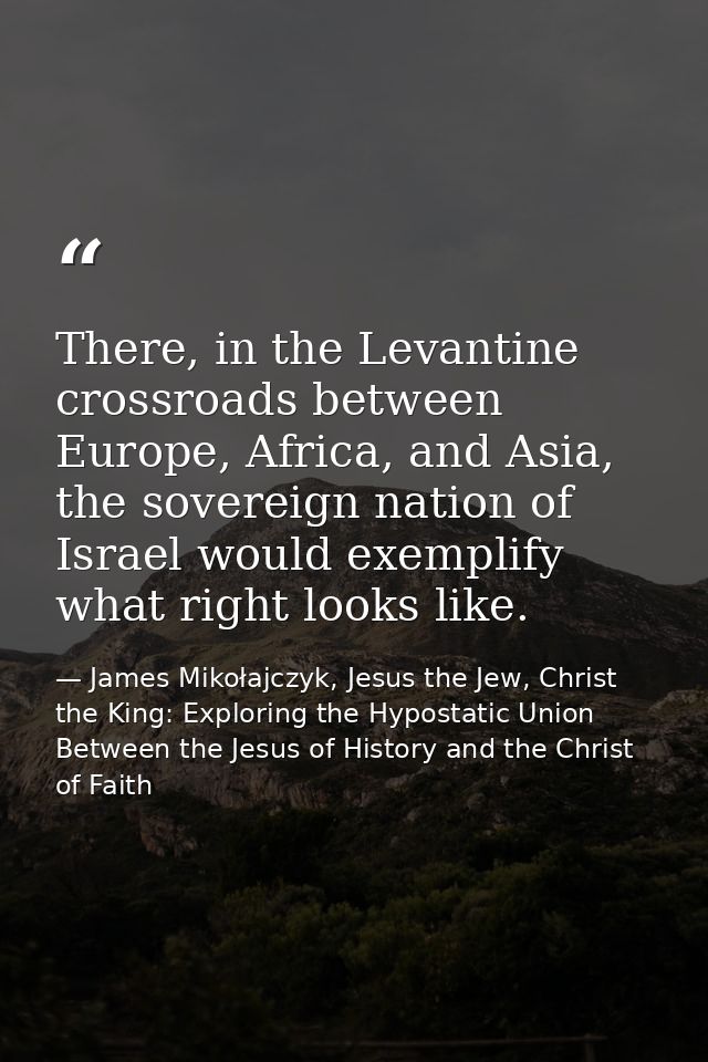There, in the Levantine crossroads between Europe, Africa, and Asia, the sovereign nation of Israel would exemplify what — James Mikołajczyk, Jesus the Jew, Christ the King: Exploring the Hypostatic Union Between the Jesus of History and the Christ of Faith