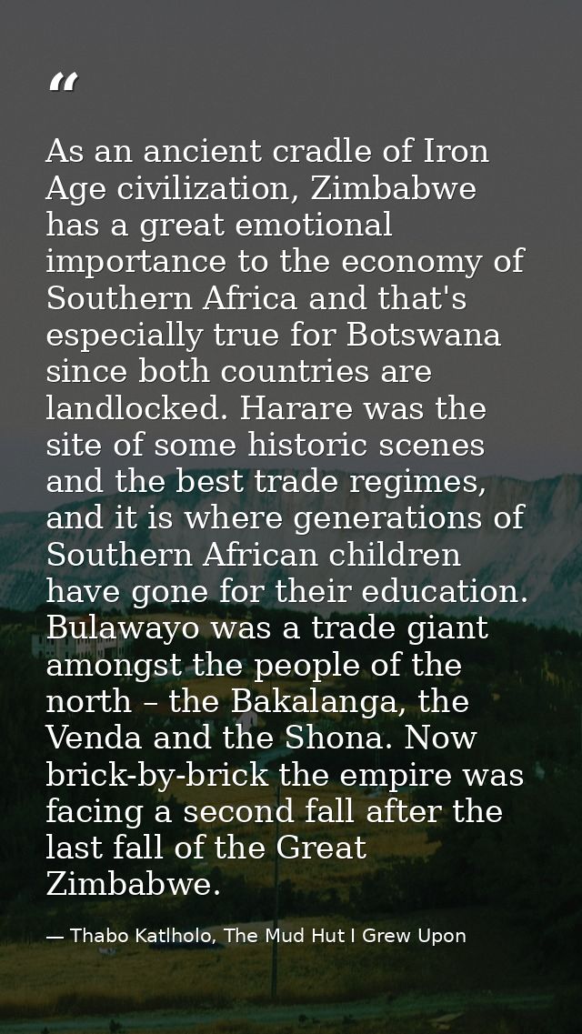 As an ancient cradle of Iron Age civilization, Zimbabwe has a great emotional importance to the economy of Southern Afri — Thabo Katlholo, The Mud Hut I Grew Upon