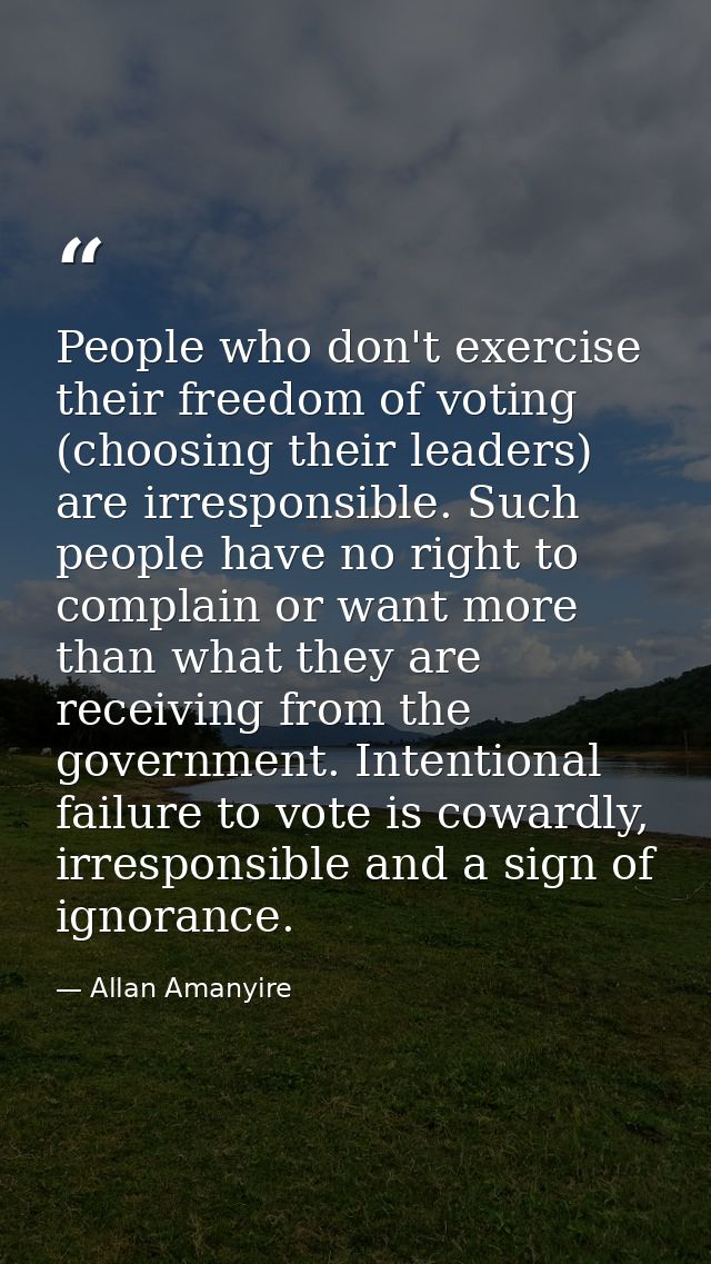 People who don't exercise their freedom of voting (choosing their leaders) are irresponsible. Such people have no right  — Allan Amanyire