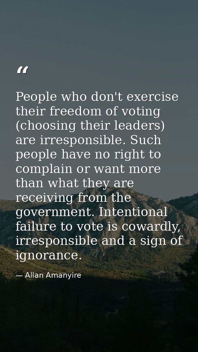 People who don't exercise their freedom of voting (choosing their leaders) are irresponsible. Such people have no right  — Allan Amanyire