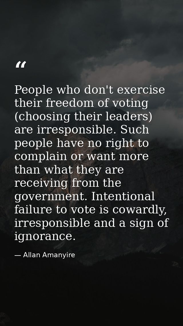 People who don't exercise their freedom of voting (choosing their leaders) are irresponsible. Such people have no right  — Allan Amanyire