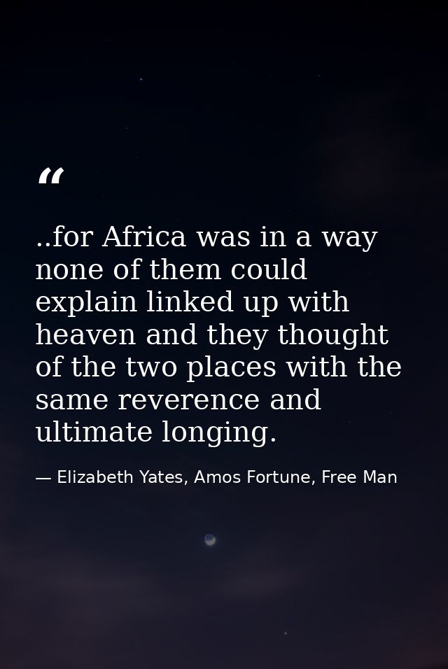 ..for Africa was in a way none of them could explain linked up with heaven and they thought of the two places with the s — Elizabeth Yates, Amos Fortune, Free Man