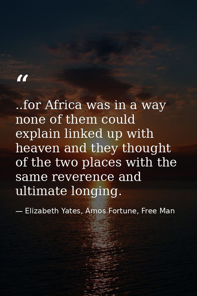 ..for Africa was in a way none of them could explain linked up with heaven and they thought of the two places with the s — Elizabeth Yates, Amos Fortune, Free Man