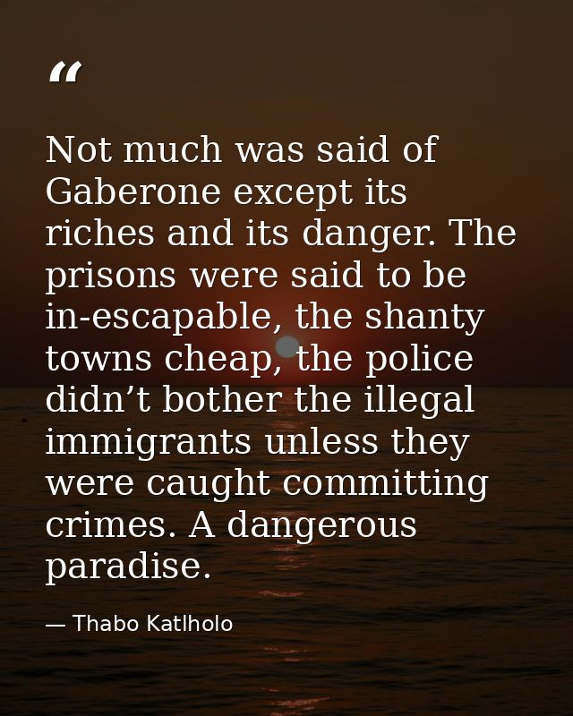 Not much was said of Gaberone except its riches and its danger. The prisons were said to be in-escapable, the shanty tow — Thabo Katlholo