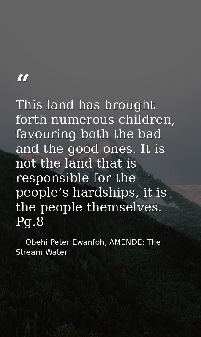 This land has brought forth numerous children, favouring both the bad and the good ones. It is not the land that is resp — Obehi Peter Ewanfoh, AMENDE: The Stream Water