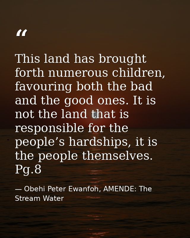 This land has brought forth numerous children, favouring both the bad and the good ones. It is not the land that is resp — Obehi Peter Ewanfoh, AMENDE: The Stream Water