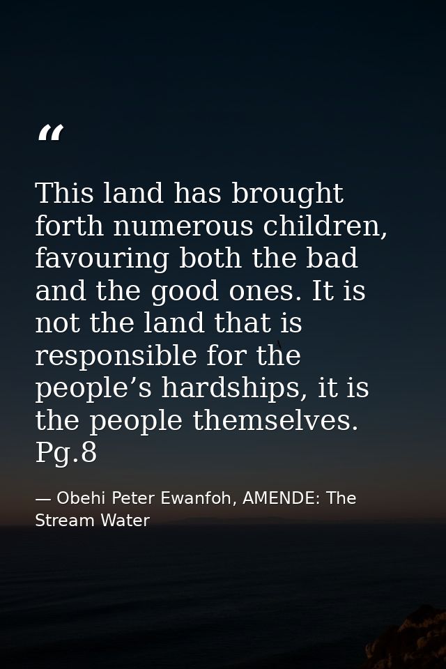 This land has brought forth numerous children, favouring both the bad and the good ones. It is not the land that is resp — Obehi Peter Ewanfoh, AMENDE: The Stream Water